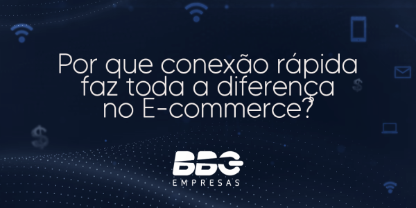 Por que conexão rápida faz toda a diferença no E-commerce?